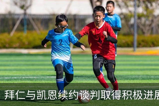 拜仁与凯恩续约谈判取得积极进展，合同或延至2029年