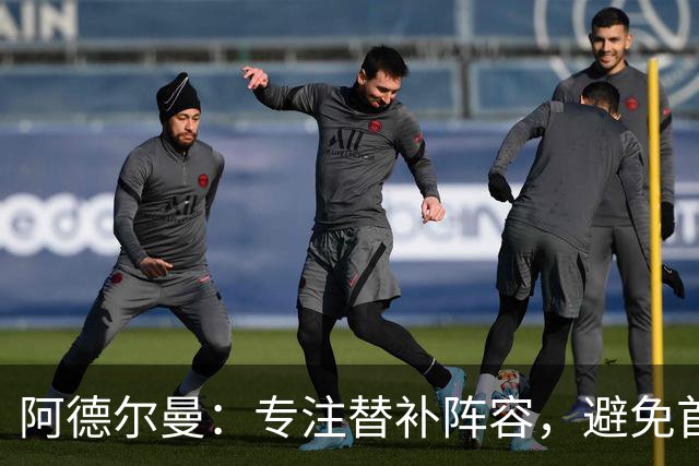 阿德尔曼：专注替补阵容，避免首发与二阵容同场